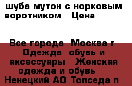 шуба мутон с норковым воротником › Цена ­ 7 000 - Все города, Москва г. Одежда, обувь и аксессуары » Женская одежда и обувь   . Ненецкий АО,Топседа п.